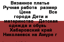 Вязанное платье. Ручная работа. размер 116-122 › Цена ­ 2 800 - Все города Дети и материнство » Детская одежда и обувь   . Хабаровский край,Николаевск-на-Амуре г.